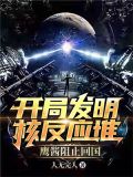 开局发明核反应堆,鹰酱阻止回国全文阅读